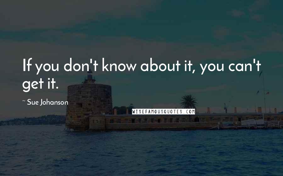 Sue Johanson Quotes: If you don't know about it, you can't get it.