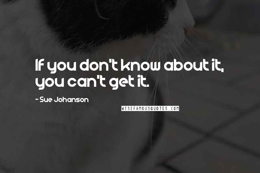 Sue Johanson Quotes: If you don't know about it, you can't get it.