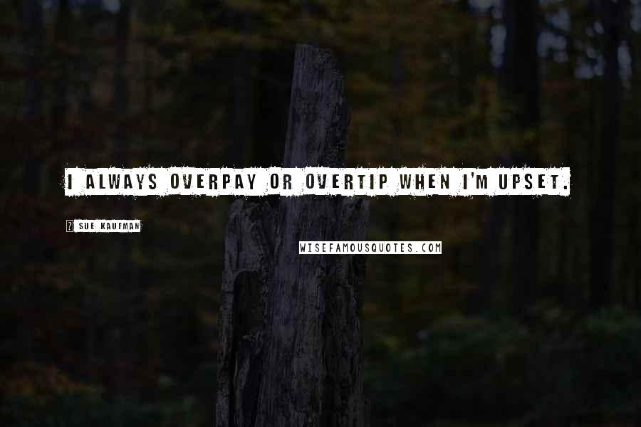 Sue Kaufman Quotes: I always overpay or overtip when I'm upset.