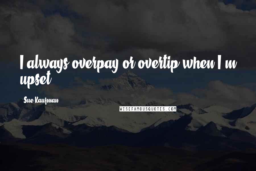 Sue Kaufman Quotes: I always overpay or overtip when I'm upset.