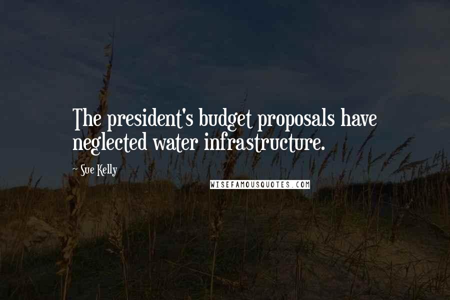 Sue Kelly Quotes: The president's budget proposals have neglected water infrastructure.