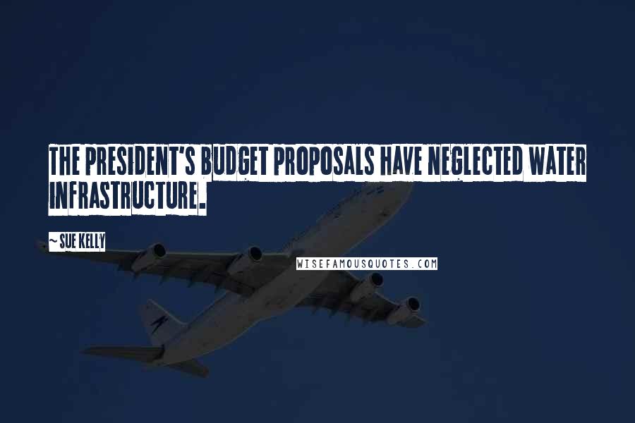 Sue Kelly Quotes: The president's budget proposals have neglected water infrastructure.