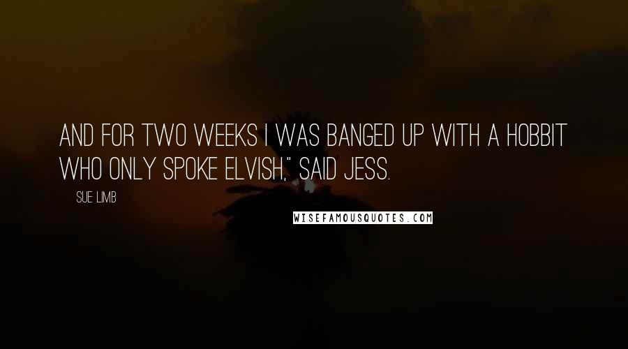 Sue Limb Quotes: And for two weeks I was banged up with a Hobbit who only spoke Elvish," said Jess.