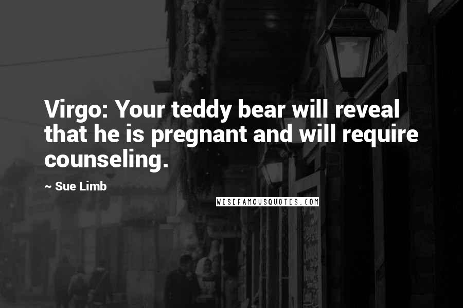 Sue Limb Quotes: Virgo: Your teddy bear will reveal that he is pregnant and will require counseling.