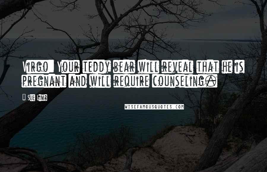 Sue Limb Quotes: Virgo: Your teddy bear will reveal that he is pregnant and will require counseling.