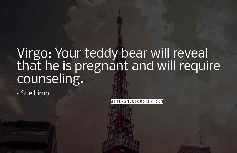 Sue Limb Quotes: Virgo: Your teddy bear will reveal that he is pregnant and will require counseling.