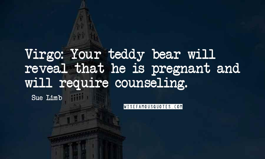 Sue Limb Quotes: Virgo: Your teddy bear will reveal that he is pregnant and will require counseling.