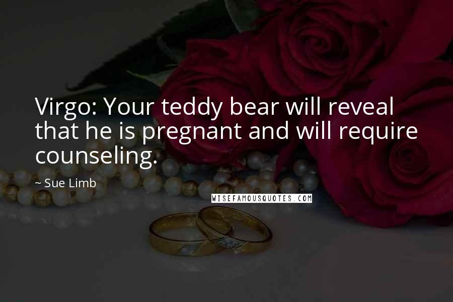 Sue Limb Quotes: Virgo: Your teddy bear will reveal that he is pregnant and will require counseling.