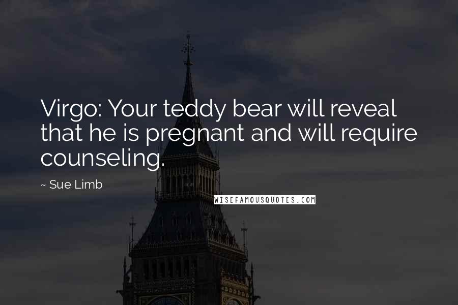 Sue Limb Quotes: Virgo: Your teddy bear will reveal that he is pregnant and will require counseling.