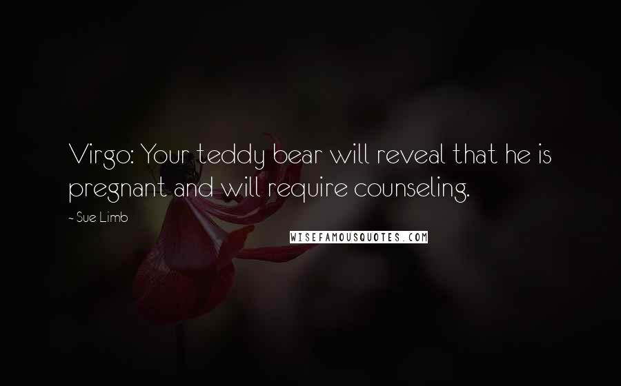 Sue Limb Quotes: Virgo: Your teddy bear will reveal that he is pregnant and will require counseling.