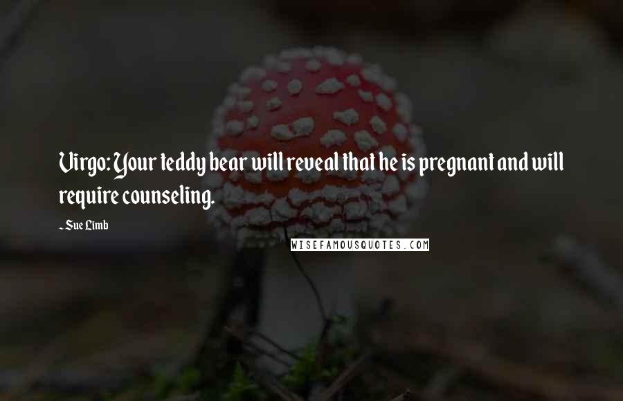 Sue Limb Quotes: Virgo: Your teddy bear will reveal that he is pregnant and will require counseling.