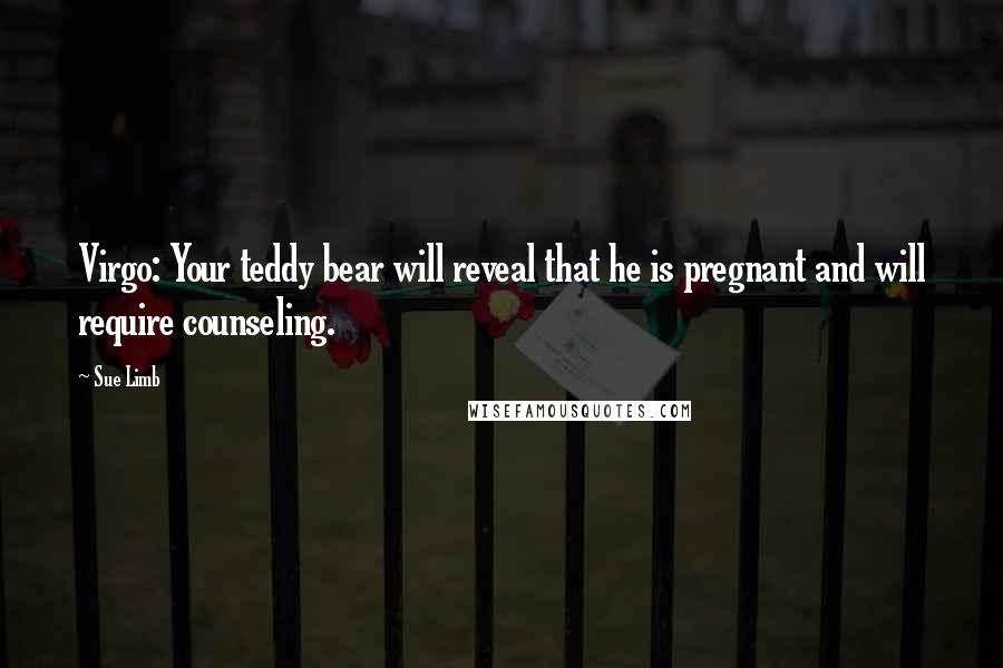 Sue Limb Quotes: Virgo: Your teddy bear will reveal that he is pregnant and will require counseling.