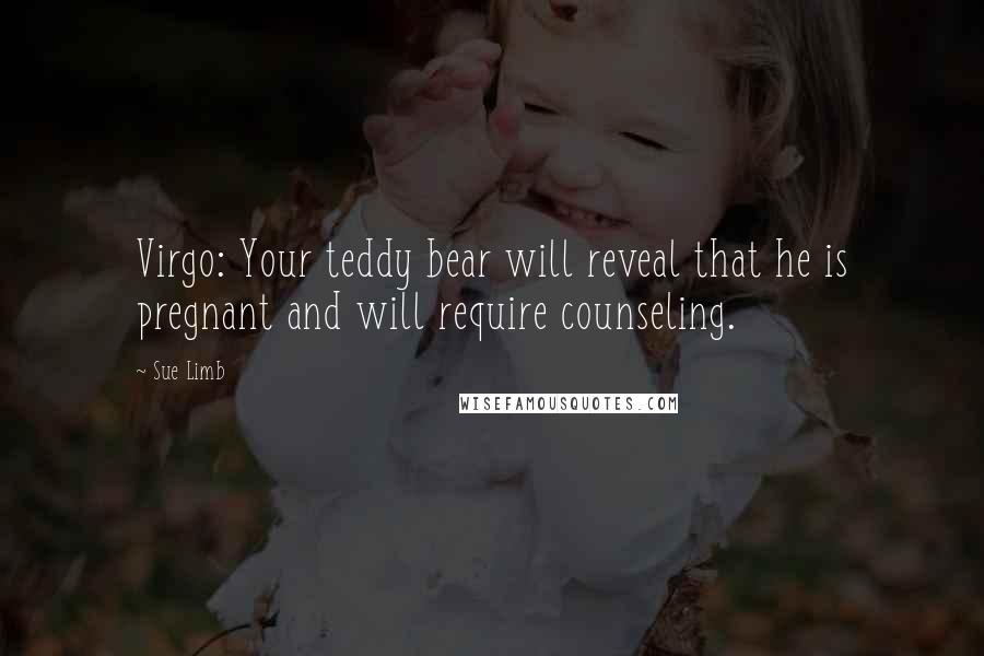 Sue Limb Quotes: Virgo: Your teddy bear will reveal that he is pregnant and will require counseling.