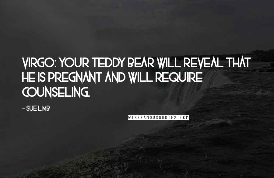 Sue Limb Quotes: Virgo: Your teddy bear will reveal that he is pregnant and will require counseling.