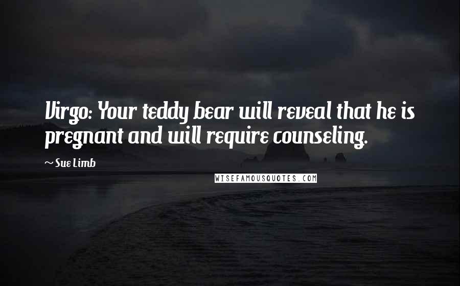 Sue Limb Quotes: Virgo: Your teddy bear will reveal that he is pregnant and will require counseling.
