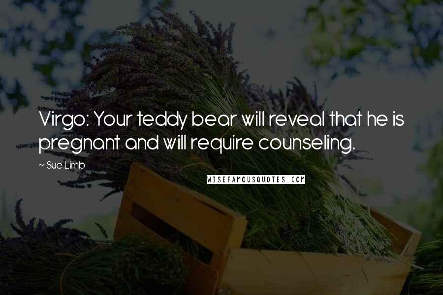 Sue Limb Quotes: Virgo: Your teddy bear will reveal that he is pregnant and will require counseling.