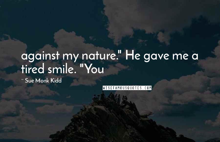 Sue Monk Kidd Quotes: against my nature." He gave me a tired smile. "You