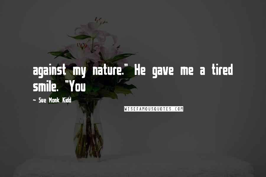 Sue Monk Kidd Quotes: against my nature." He gave me a tired smile. "You