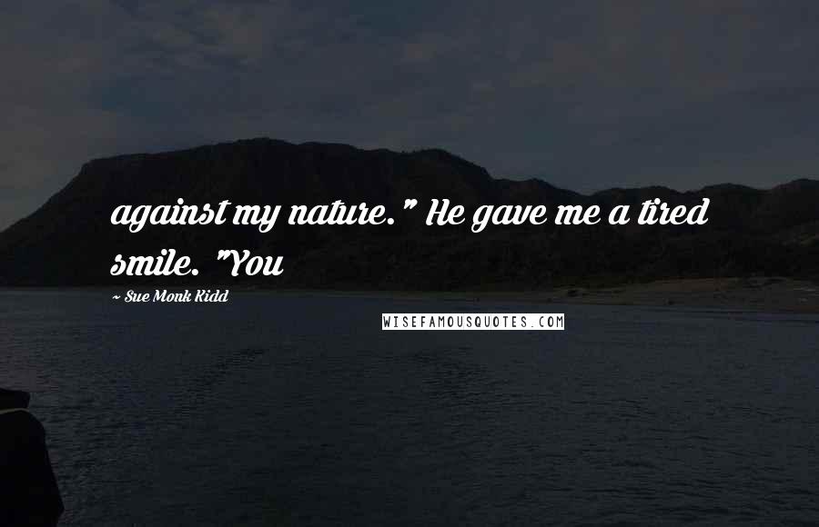 Sue Monk Kidd Quotes: against my nature." He gave me a tired smile. "You