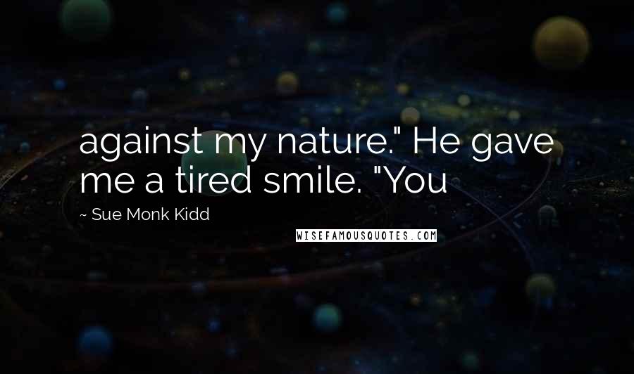 Sue Monk Kidd Quotes: against my nature." He gave me a tired smile. "You