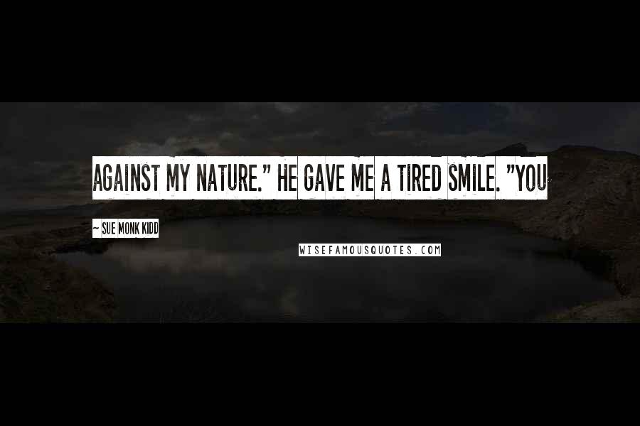 Sue Monk Kidd Quotes: against my nature." He gave me a tired smile. "You