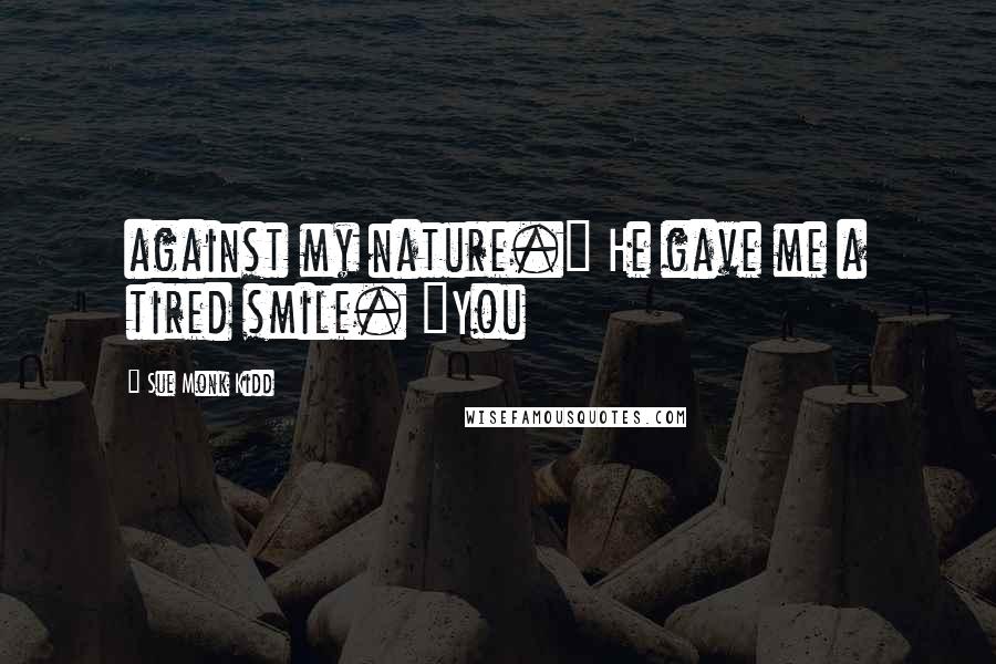 Sue Monk Kidd Quotes: against my nature." He gave me a tired smile. "You