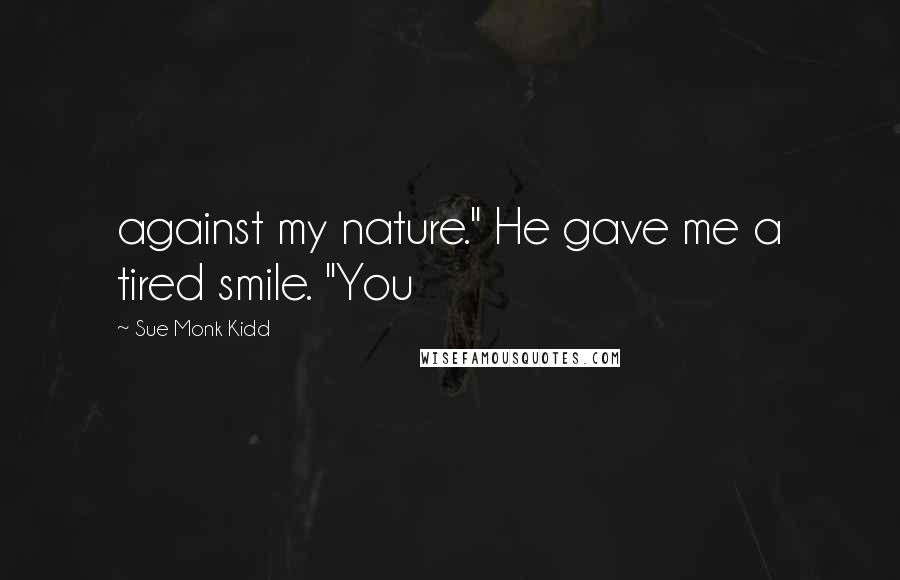 Sue Monk Kidd Quotes: against my nature." He gave me a tired smile. "You