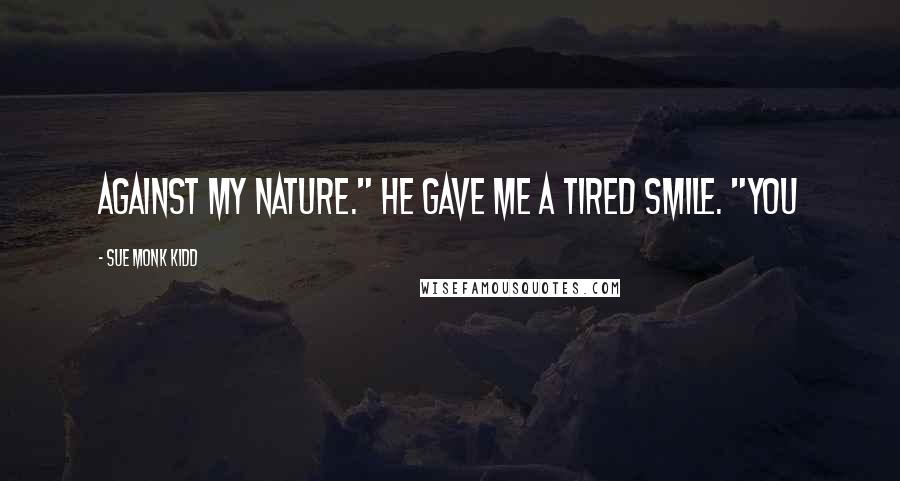 Sue Monk Kidd Quotes: against my nature." He gave me a tired smile. "You