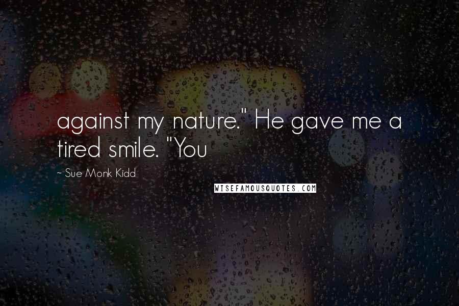 Sue Monk Kidd Quotes: against my nature." He gave me a tired smile. "You