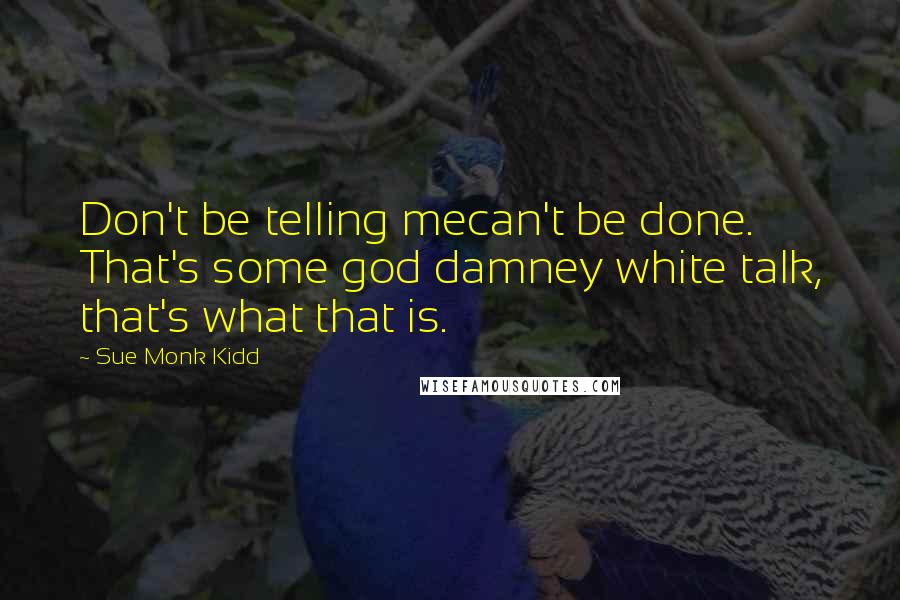 Sue Monk Kidd Quotes: Don't be telling mecan't be done. That's some god damney white talk, that's what that is.