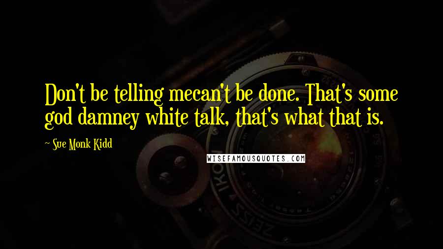 Sue Monk Kidd Quotes: Don't be telling mecan't be done. That's some god damney white talk, that's what that is.