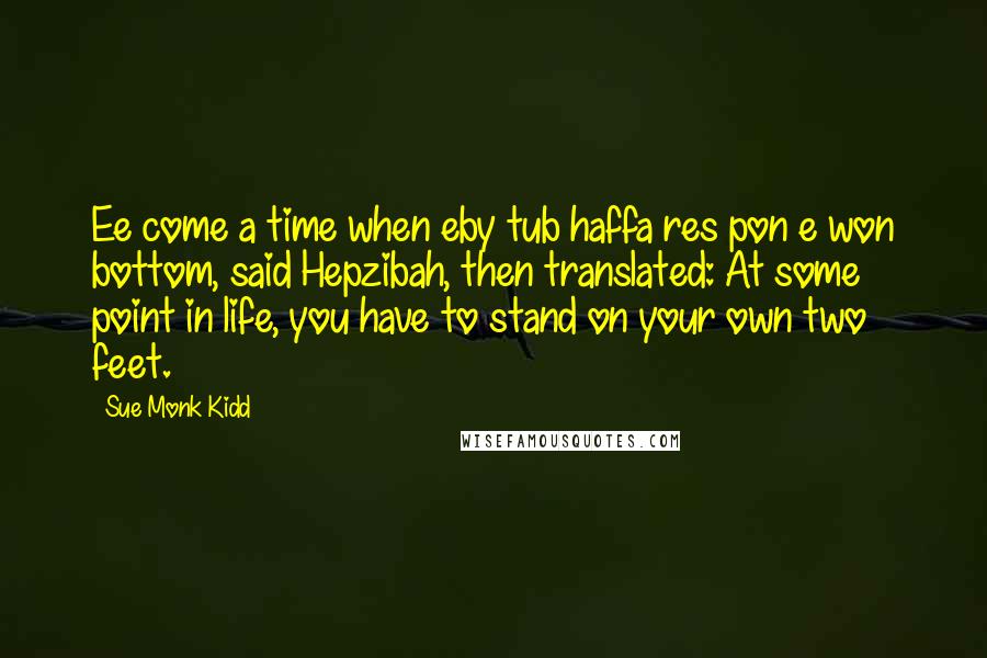 Sue Monk Kidd Quotes: Ee come a time when eby tub haffa res pon e won bottom, said Hepzibah, then translated: At some point in life, you have to stand on your own two feet.