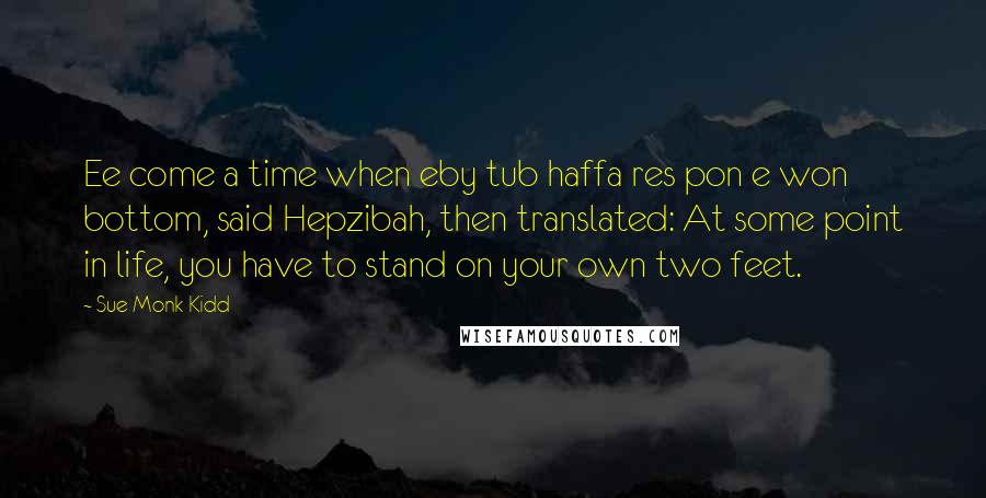 Sue Monk Kidd Quotes: Ee come a time when eby tub haffa res pon e won bottom, said Hepzibah, then translated: At some point in life, you have to stand on your own two feet.