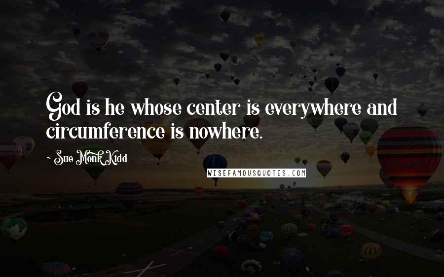 Sue Monk Kidd Quotes: God is he whose center is everywhere and circumference is nowhere.