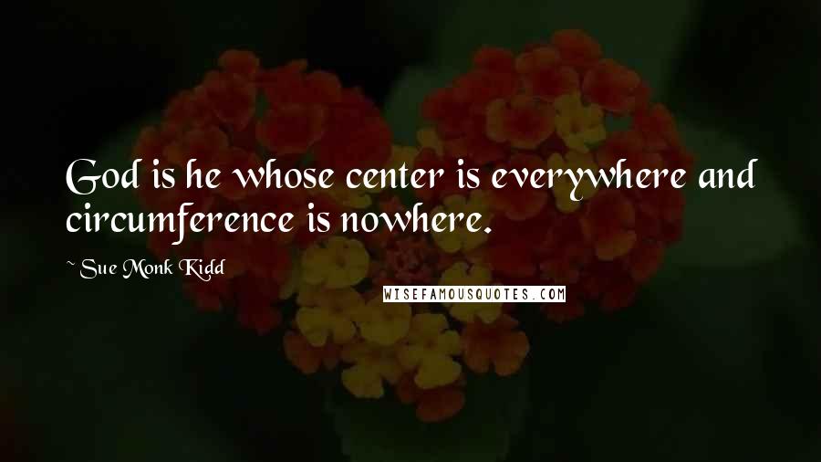 Sue Monk Kidd Quotes: God is he whose center is everywhere and circumference is nowhere.
