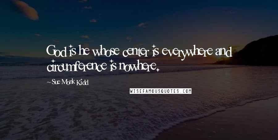 Sue Monk Kidd Quotes: God is he whose center is everywhere and circumference is nowhere.