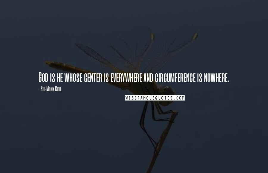 Sue Monk Kidd Quotes: God is he whose center is everywhere and circumference is nowhere.