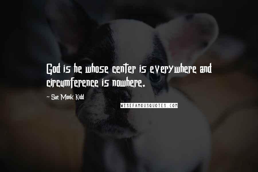 Sue Monk Kidd Quotes: God is he whose center is everywhere and circumference is nowhere.