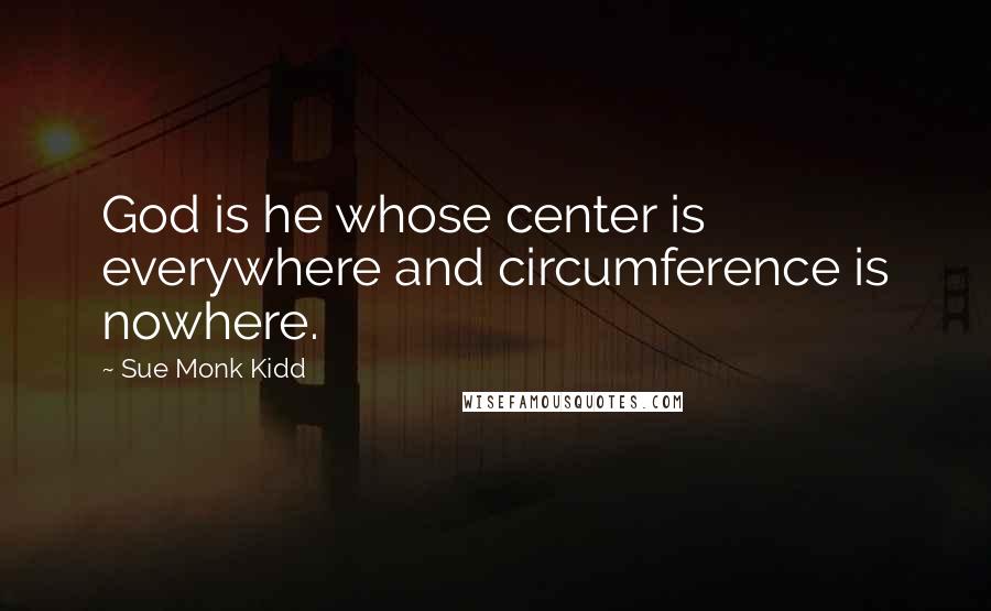 Sue Monk Kidd Quotes: God is he whose center is everywhere and circumference is nowhere.