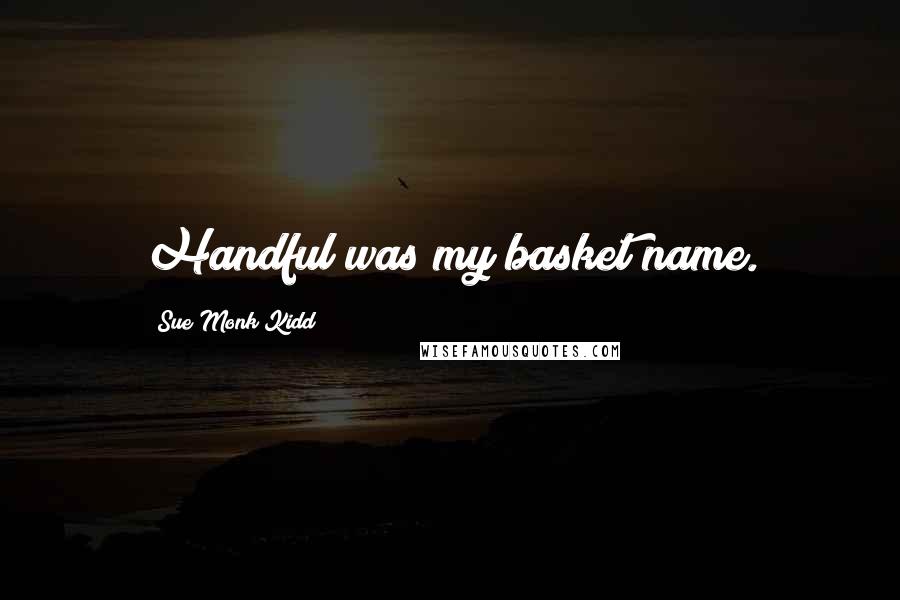 Sue Monk Kidd Quotes: Handful was my basket name.