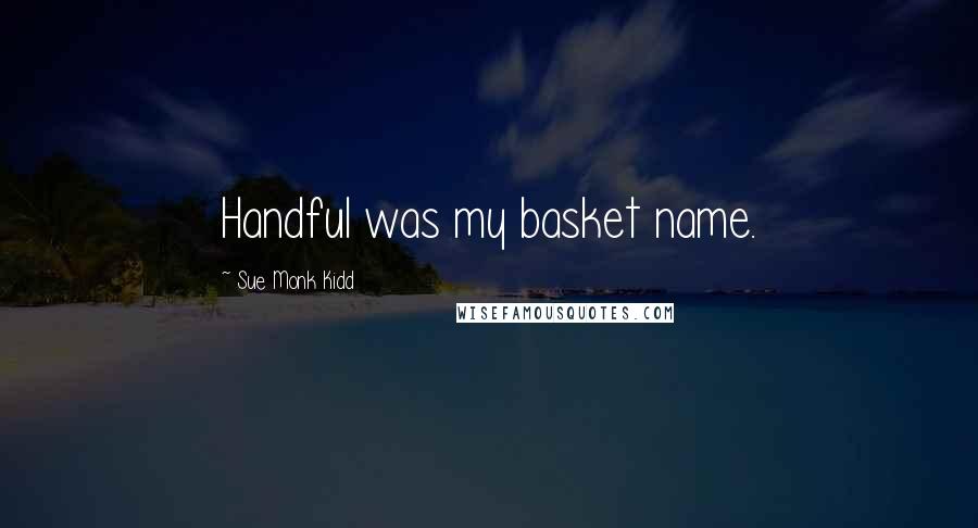 Sue Monk Kidd Quotes: Handful was my basket name.