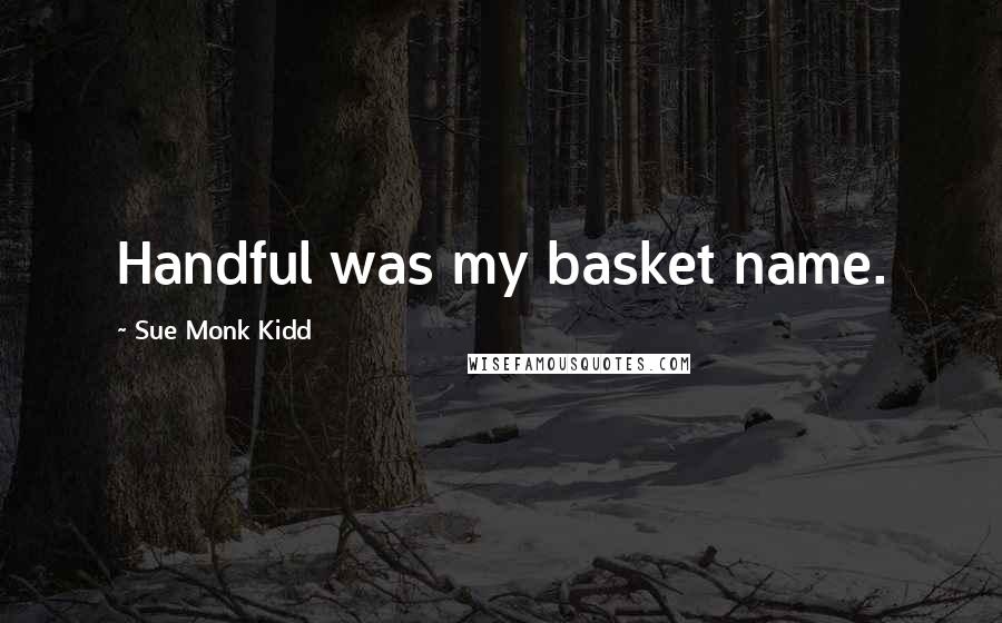 Sue Monk Kidd Quotes: Handful was my basket name.