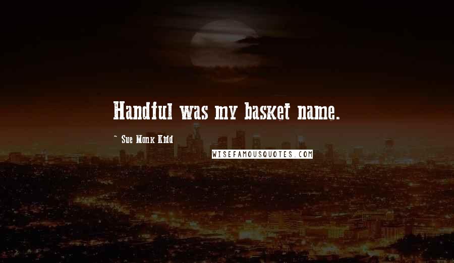 Sue Monk Kidd Quotes: Handful was my basket name.