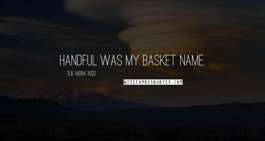 Sue Monk Kidd Quotes: Handful was my basket name.