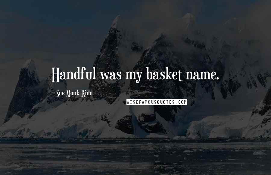 Sue Monk Kidd Quotes: Handful was my basket name.