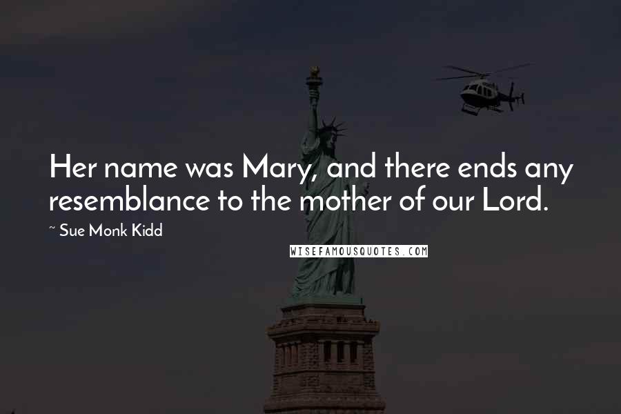 Sue Monk Kidd Quotes: Her name was Mary, and there ends any resemblance to the mother of our Lord.