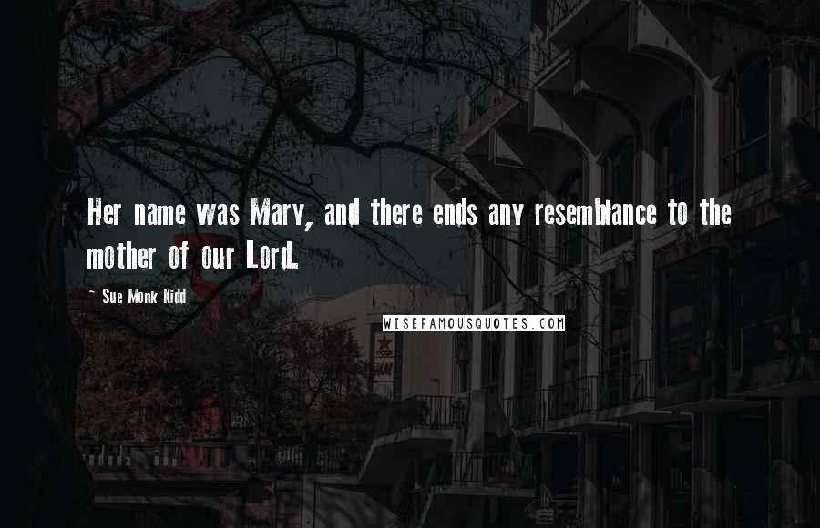 Sue Monk Kidd Quotes: Her name was Mary, and there ends any resemblance to the mother of our Lord.