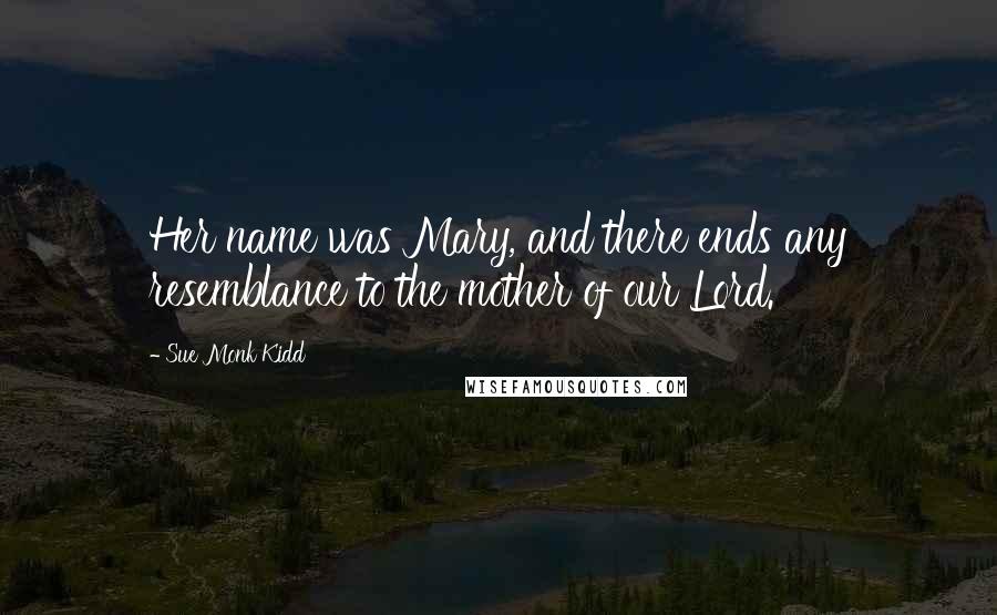 Sue Monk Kidd Quotes: Her name was Mary, and there ends any resemblance to the mother of our Lord.