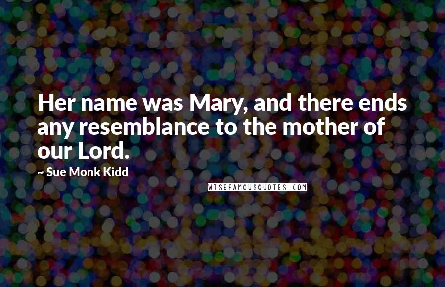 Sue Monk Kidd Quotes: Her name was Mary, and there ends any resemblance to the mother of our Lord.