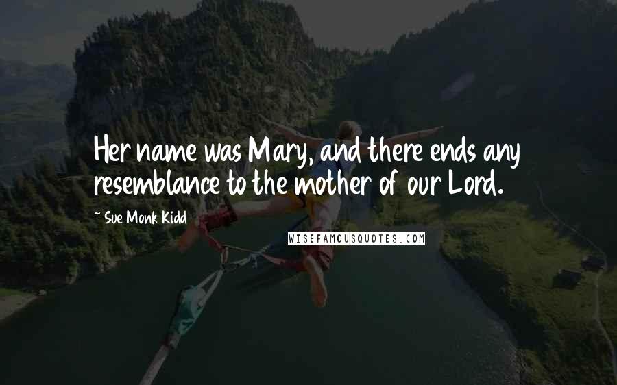 Sue Monk Kidd Quotes: Her name was Mary, and there ends any resemblance to the mother of our Lord.